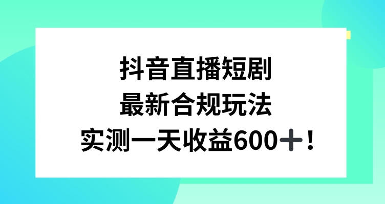抖音直播短剧最新合规玩法，实测一天变现600+，教程+素材全解析【揭秘】-6688资源库