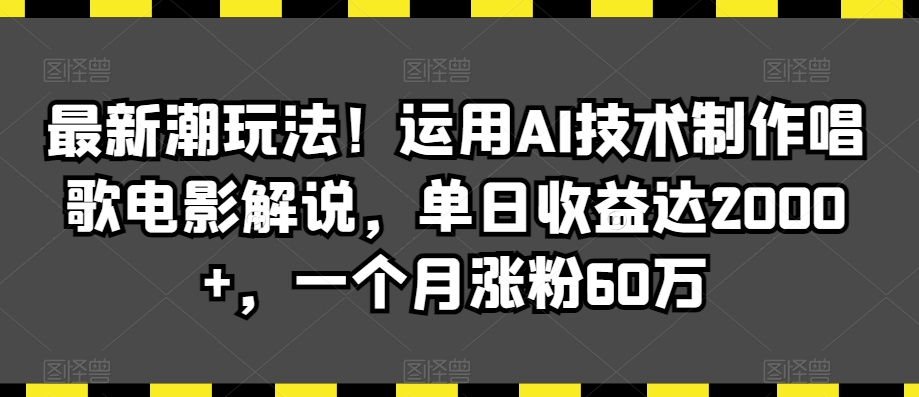 最新潮玩法！运用AI技术制作唱歌电影解说，单日收益达2000+，一个月涨粉60万【揭秘】-6688资源库
