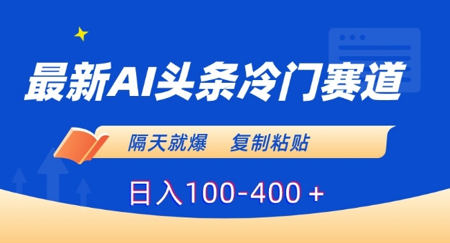 最新AI头条冷门赛道，隔天就爆，复制粘贴日入100-400＋【揭秘】-6688资源库