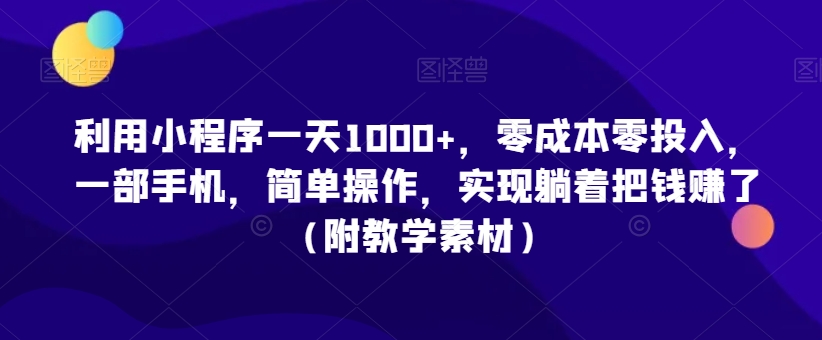 利用小程序一天1000+,零成本零投入,一部手机,简单操作,实现躺着把钱赚了(附教学素材)【揭秘】-6688资源库