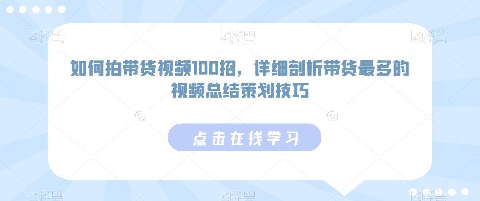 如何拍带货视频100招，详细剖析带货最多的视频总结策划技巧-6688资源库