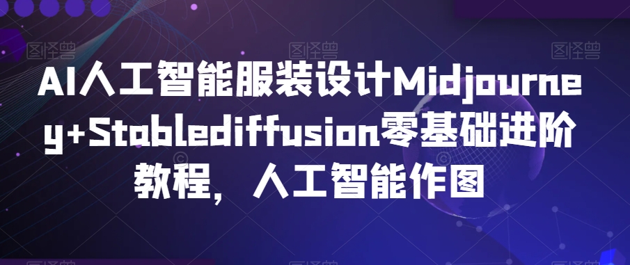 AI人工智能服装设计Midjourney+Stablediffusion零基础进阶教程，人工智能作图-6688资源库