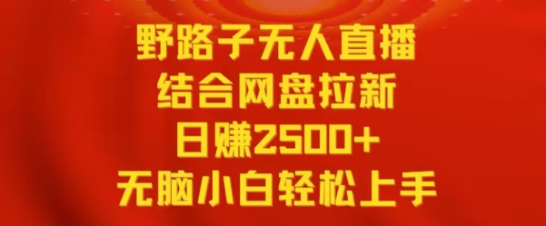 野路子无人直播结合网盘拉新，日赚2500+，小白无脑轻松上手【揭秘】-6688资源库