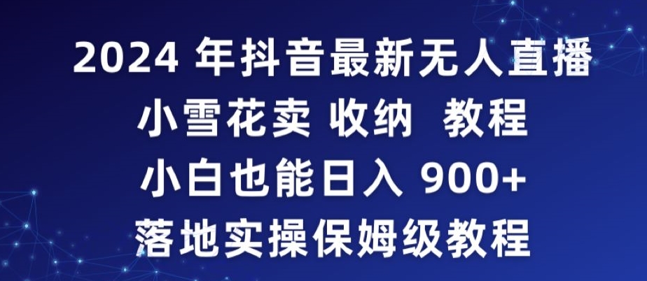 2024年抖音最新无人直播小雪花卖收纳教程,小白也能日入900+落地实操保姆级教程【揭秘】-6688资源库