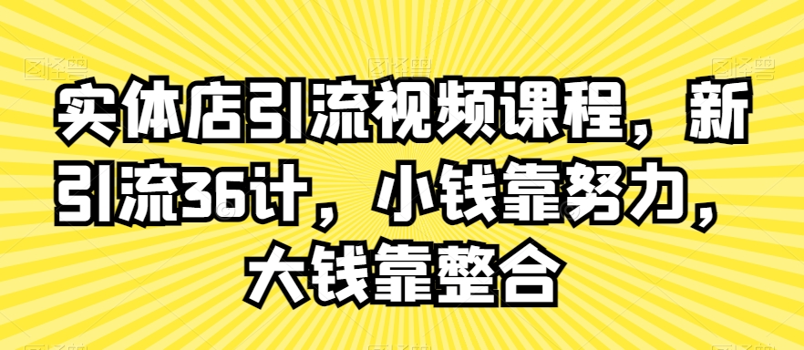 实体店引流视频课程，新引流36计，小钱靠努力，大钱靠整合-6688资源库