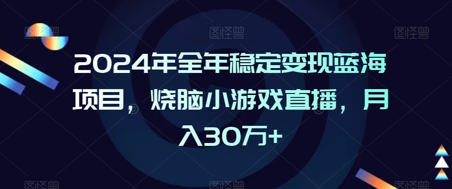 2024年全年稳定变现蓝海项目，烧脑小游戏直播，月入30万+【揭秘】-6688资源库