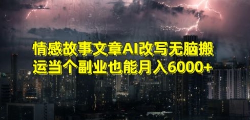 情感故事文章AI改写无脑搬运当个副业也能月入6000+【揭秘】-6688资源库