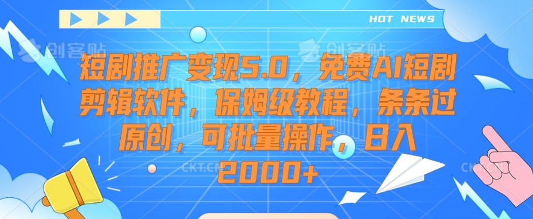 短剧推广变现5.0，免费AI短剧剪辑软件，保姆级教程，条条过原创，可批量操作，日入2000+【揭秘】-6688资源库
