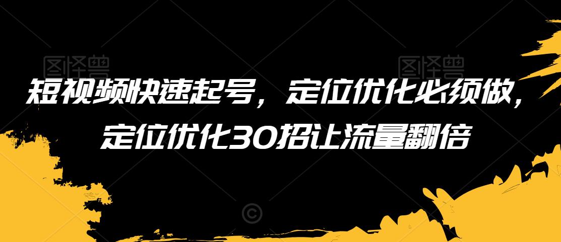 短视频快速起号,定位优化必须做,定位优化30招让流量翻倍-6688资源库