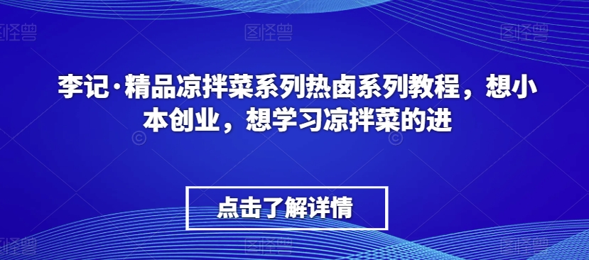 李记·精品凉拌菜系列热卤系列教程，想小本创业，想学习凉拌菜的进-6688资源库