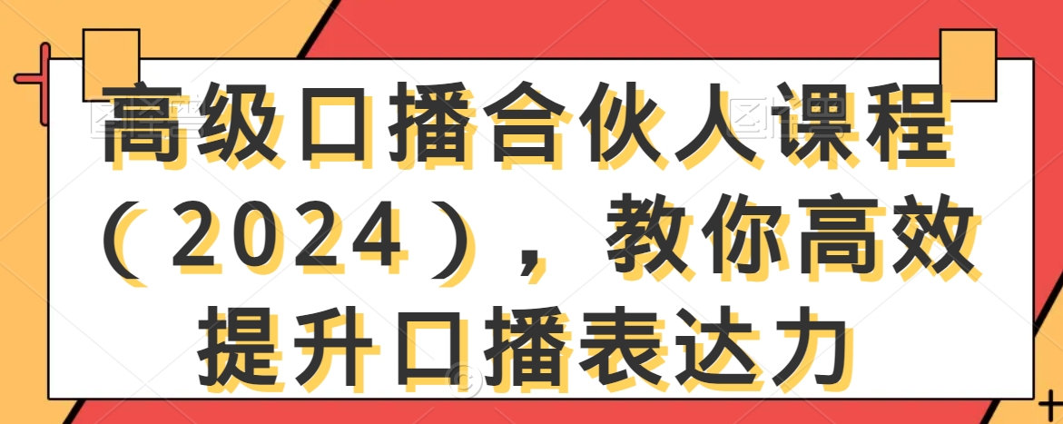 高级口播合伙人课程（2024），教你高效提升口播表达力-6688资源库