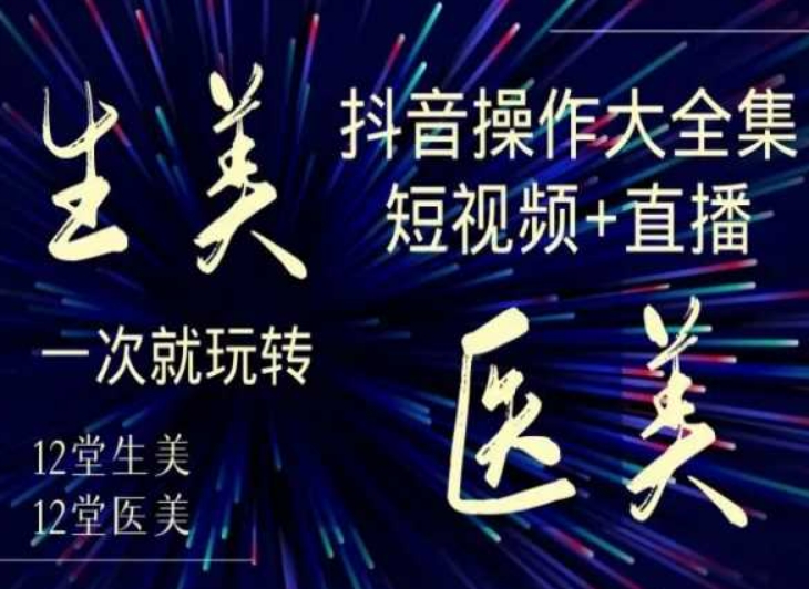 美业全干货·生美·医美抖音操作合集，短视频+直播，一次就玩转-6688资源库