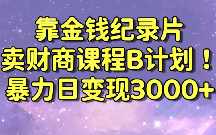 财经纪录片联合财商课程的变现策略，暴力日变现3000+，喂饭级别教学【揭秘】-6688资源库