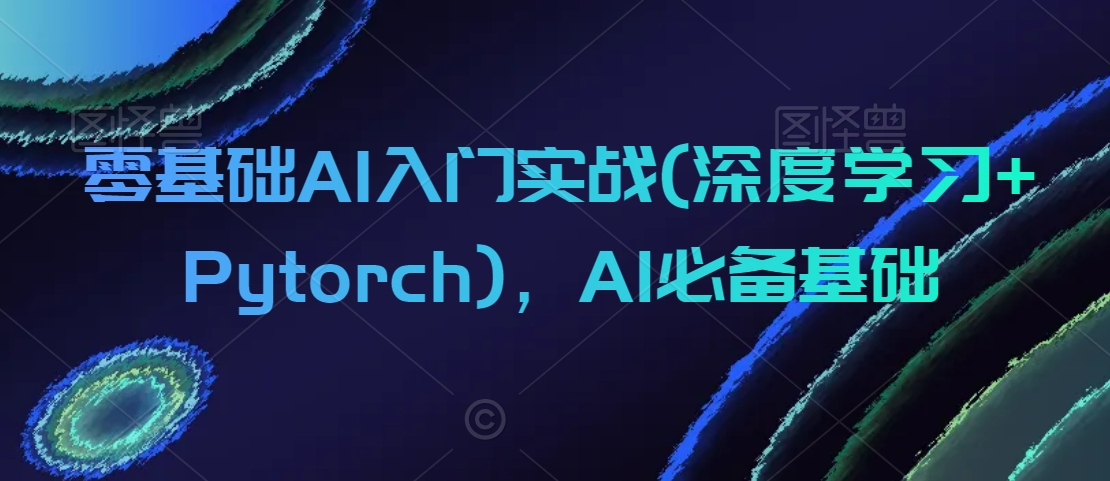 零基础AI入门实战(深度学习+Pytorch)，AI必备基础-6688资源库