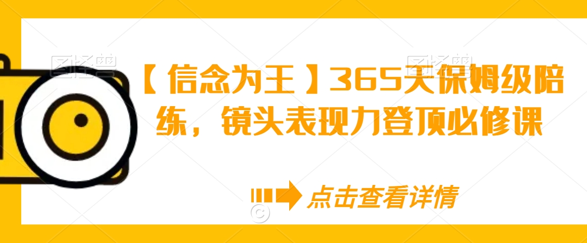 【信念为王】365天保姆级陪练，镜头表现力登顶必修课-6688资源库