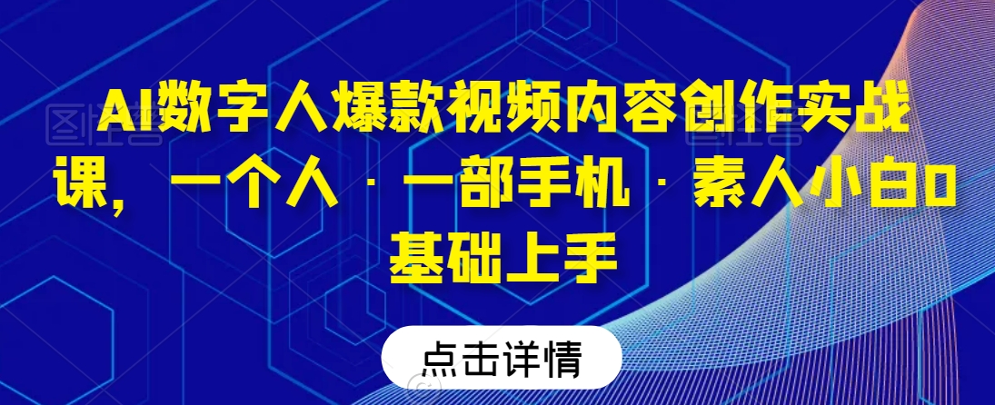 AI数字人爆款视频内容创作实战课，一个人·一部手机·素人小白0基础上手-6688资源库