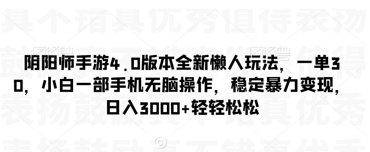 阴阳师手游4.0版本全新懒人玩法，一单30，小白一部手机无脑操作，稳定暴力变现【揭秘】-6688资源库