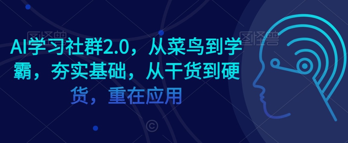 AI学习社群2.0，从菜鸟到学霸，夯实基础，从干货到硬货，重在应用-6688资源库