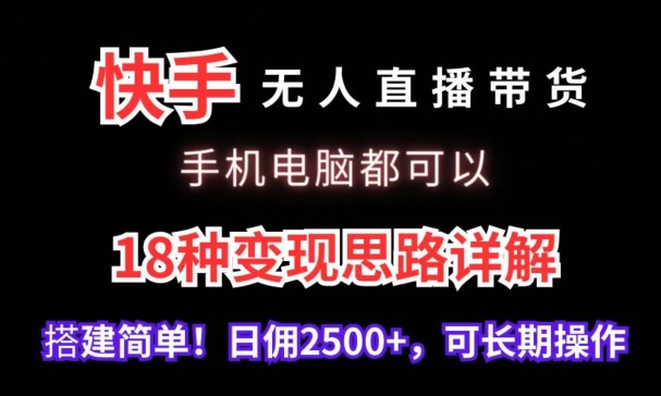 快手无人直播带货,手机电脑都可以,18种变现思路详解,搭建简单日佣2500+【揭秘】-6688资源库
