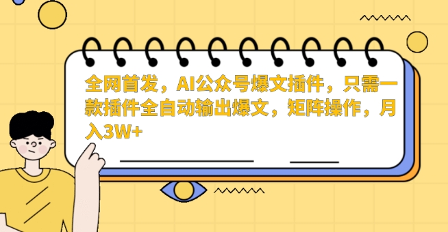全网首发，AI公众号爆文插件，只需一款插件全自动输出爆文，矩阵操作，月入3W+【揭秘】-6688资源库