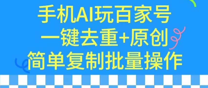 用手机AI玩百家号,一键去重+原创,简单复制批量操作【揭秘】-6688资源库