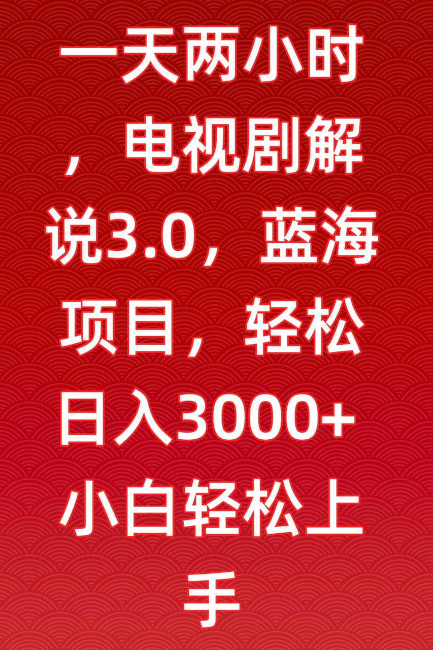 一天两小时，电视剧解说3.0，蓝海项目，轻松日入3000+小白轻松上手【揭秘】-6688资源库
