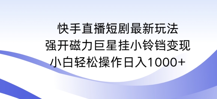 快手直播短剧最新玩法,强开磁力巨星挂小铃铛变现,小白轻松操作日入1000+【揭秘】-6688资源库