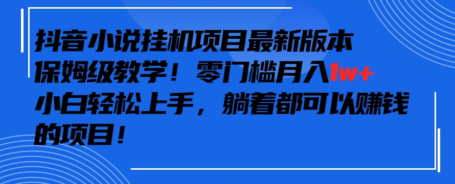 抖音最新小说挂机项目，保姆级教学，零成本月入1w+，小白轻松上手【揭秘】-6688资源库