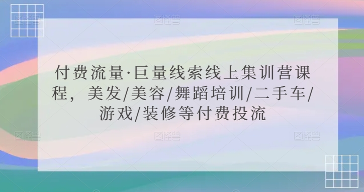 付费流量·巨量线索线上集训营课程，美发/美容/舞蹈培训/二手车/游戏/装修等付费投流-6688资源库