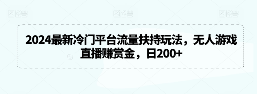 2024最新冷门平台流量扶持玩法，无人游戏直播赚赏金，日200+【揭秘】-6688资源库