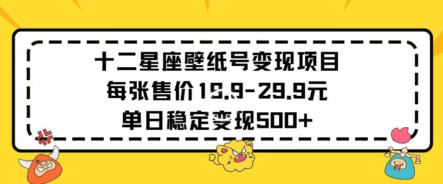 十二星座壁纸号变现项目每张售价19元单日稳定变现500+以上【揭秘】-6688资源库