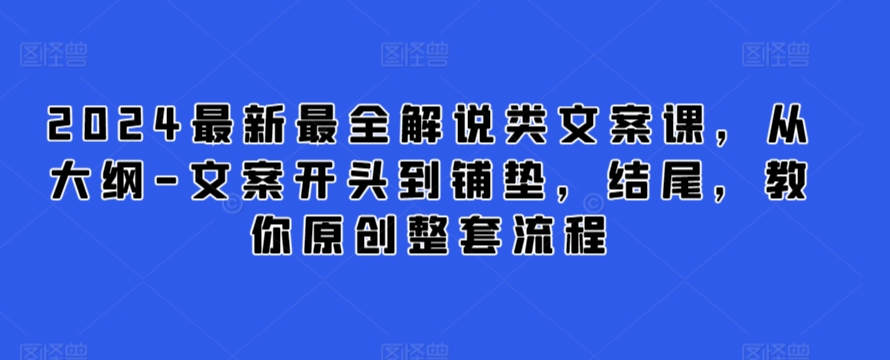 2024最新最全解说类文案课，从大纲-文案开头到铺垫，结尾，教你原创整套流程-6688资源库