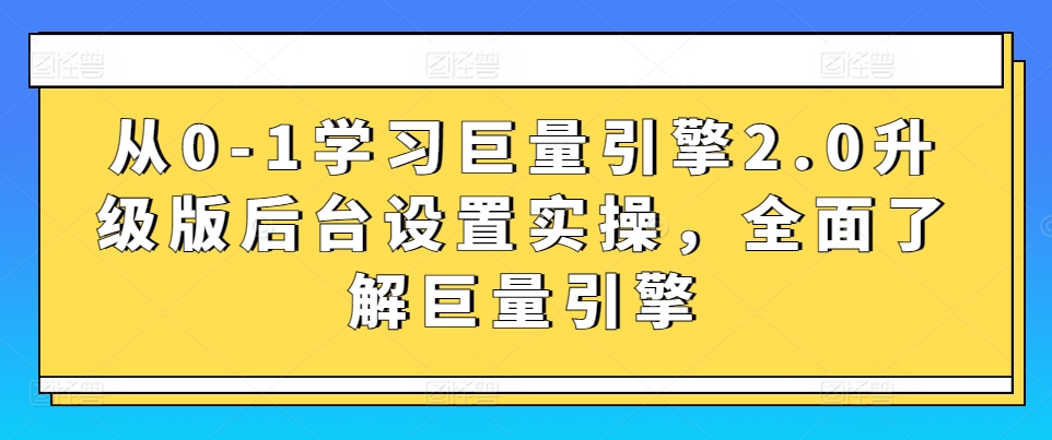 从0-1学习巨量引擎2.0升级版后台设置实操，全面了解巨量引擎-6688资源库