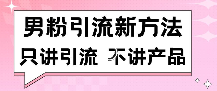 男粉引流新方法日引流100多个男粉只讲引流不讲产品不违规不封号【揭秘】-6688资源库