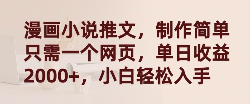 漫画小说推文，制作简单只需一个网页，单日收益2000+，小白轻松入手【揭秘】-6688资源库