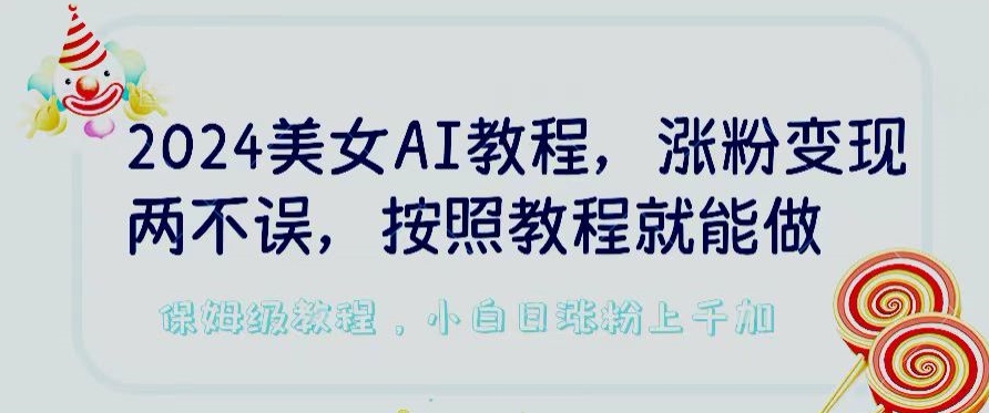 2024美女AI教程，涨粉变现两不误，按照教程制作就能做，平台低概率检测出是AI制作【揭秘】-6688资源库