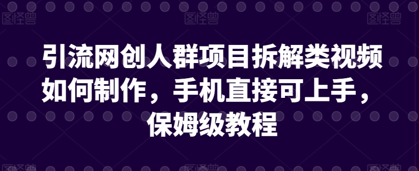 引流网创人群项目拆解类视频如何制作，手机直接可上手，保姆级教程【揭秘】-6688资源库