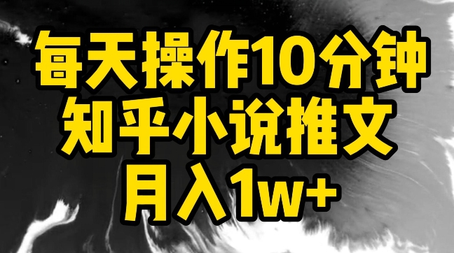每天操作10分钟，知乎小说推文月入1w+【揭秘】-6688资源库