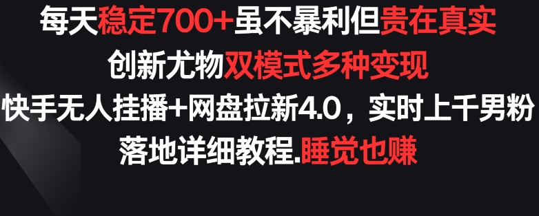 每天稳定700+，收益不高但贵在真实，创新尤物双模式多渠种变现，快手无人挂播+网盘拉新4.0【揭秘】-6688资源库