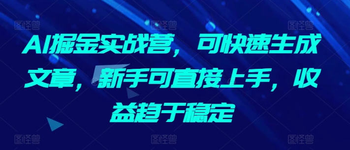 AI掘金实战营，可快速生成文章，新手可直接上手，收益趋于稳定-6688资源库