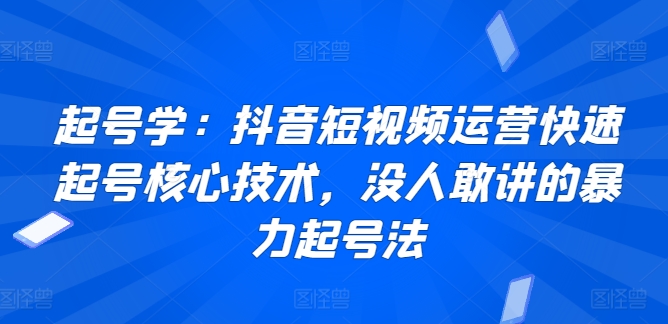 起号学:抖音短视频运营快速起号核心技术,没人敢讲的暴力起号法-6688资源库