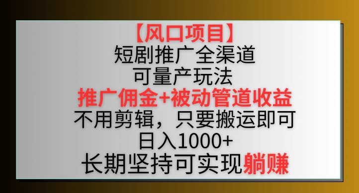 【风口项目】短剧推广全渠道最新双重收益玩法，推广佣金管道收益，不用剪辑，只要搬运即可【揭秘】-6688资源库