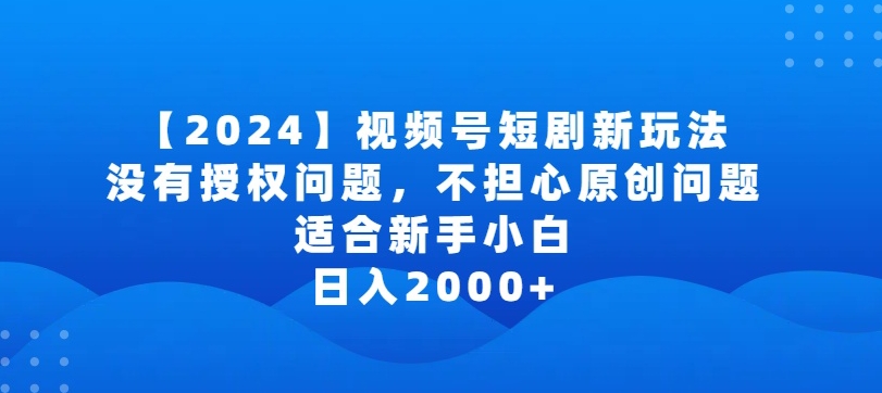 2024视频号短剧玩法，没有授权问题，不担心原创问题，适合新手小白，日入2000+【揭秘】-6688资源库