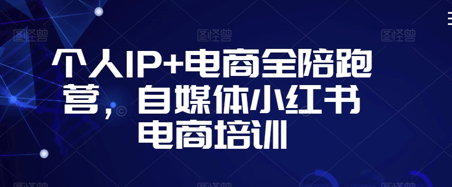 个人IP+电商全陪跑营，自媒体小红书电商培训-6688资源库