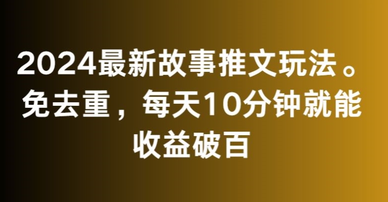 2024最新故事推文玩法，免去重，每天10分钟就能收益破百【揭秘】-6688资源库