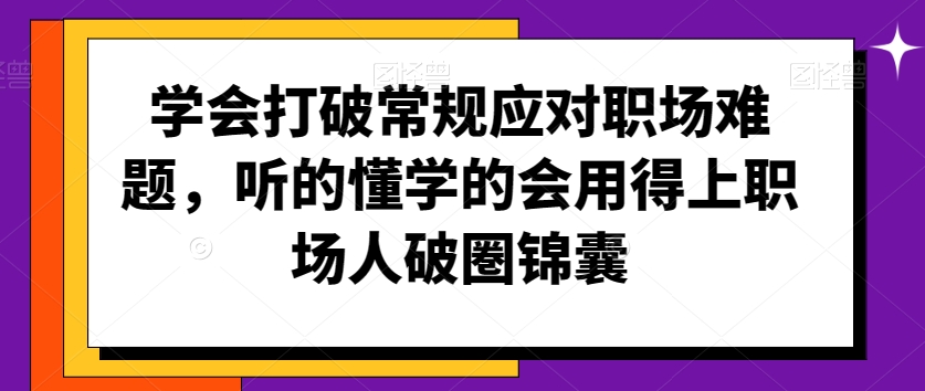 学会打破常规应对职场难题，听的懂学的会用得上职场人破圏锦囊-6688资源库