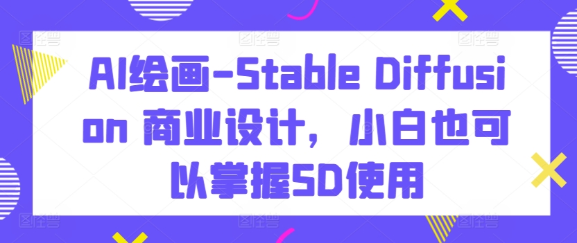 AI绘画-Stable Diffusion 商业设计，小白也可以掌握SD使用-6688资源库