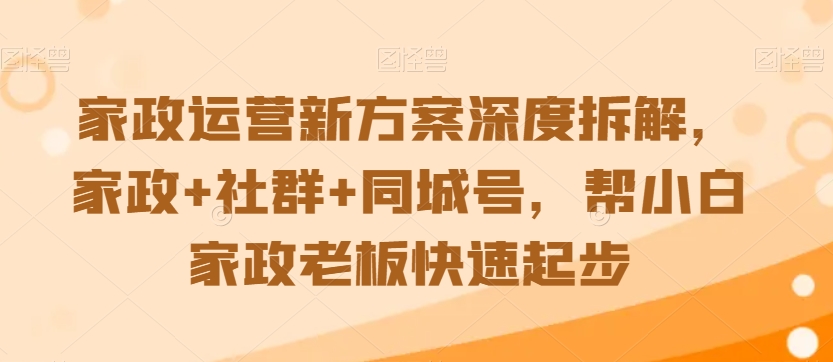 家政运营新方案深度拆解，家政+社群+同城号，帮小白家政老板快速起步-6688资源库