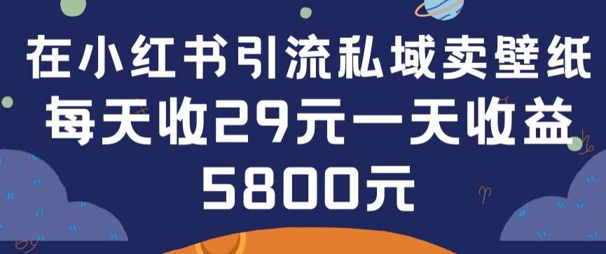 在小红书引流私域卖壁纸每张29元单日最高卖出200张(0-1搭建教程)【揭秘】-6688资源库
