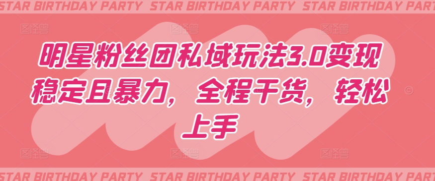 明星粉丝团私域玩法3.0变现稳定且暴力，全程干货，轻松上手【揭秘】-6688资源库